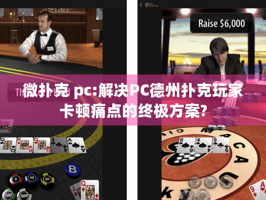 微扑克 pc:解决PC德州扑克玩家卡顿痛点的终极方案?