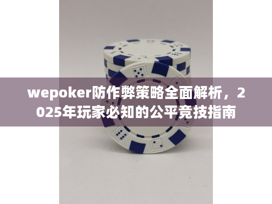 wepoker防作弊策略全面解析，2025年玩家必知的公平竞技指南