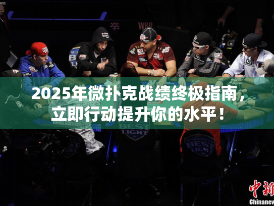2025年微扑克战绩终极指南，立即行动提升你的水平！