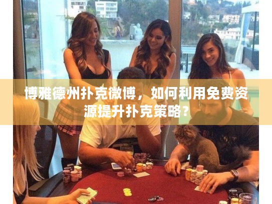 博雅德州扑克微博，如何利用免费资源提升扑克策略？