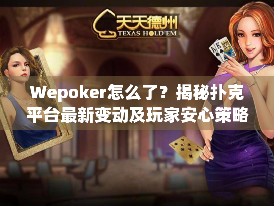 Wepoker怎么了？揭秘扑克平台最新变动及玩家安心策略