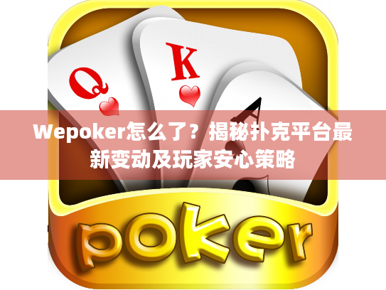Wepoker怎么了？揭秘扑克平台最新变动及玩家安心策略