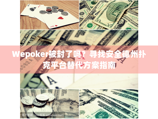 Wepoker被封了吗？寻找安全德州扑克平台替代方案指南