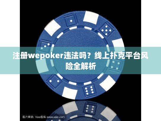 注册wepoker违法吗？线上扑克平台风险全解析