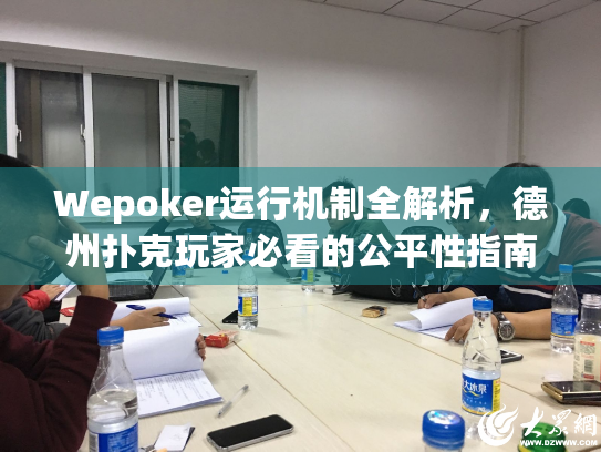 Wepoker运行机制全解析，德州扑克玩家必看的公平性指南