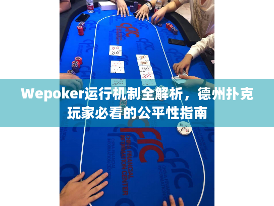 Wepoker运行机制全解析，德州扑克玩家必看的公平性指南