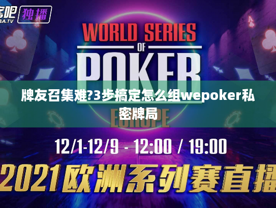 牌友召集难?3步搞定怎么组wepoker私密牌局