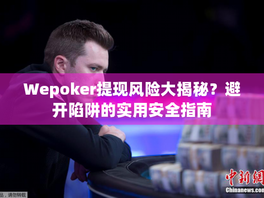 Wepoker提现风险大揭秘？避开陷阱的实用安全指南