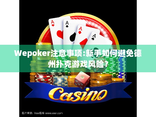 Wepoker注意事项:新手如何避免德州扑克游戏风险？