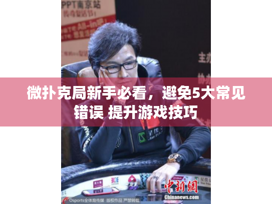 微扑克局新手必看，避免5大常见错误 提升游戏技巧