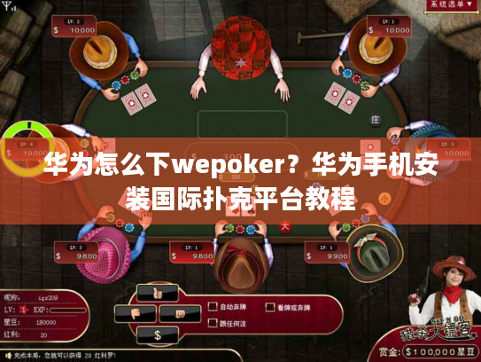 华为怎么下wepoker？华为手机安装国际扑克平台教程