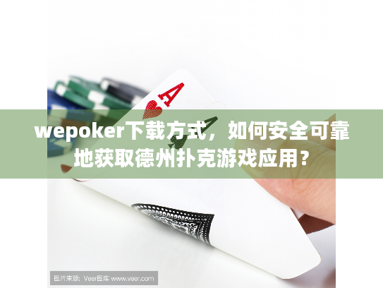 wepoker下载方式，如何安全可靠地获取德州扑克游戏应用？