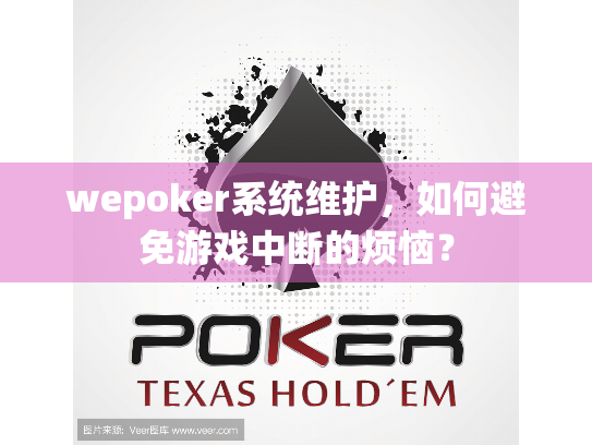 wepoker系统维护，如何避免游戏中断的烦恼？