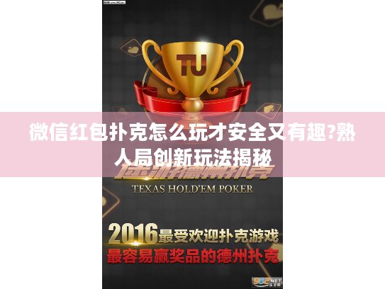 微信红包扑克怎么玩才安全又有趣?熟人局创新玩法揭秘