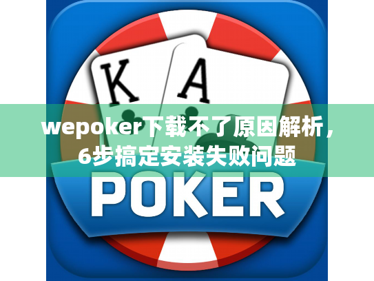 wepoker下载不了原因解析,6步搞定安装失败问题 wepoker下载不了原因解析,6步搞定安装失败问题