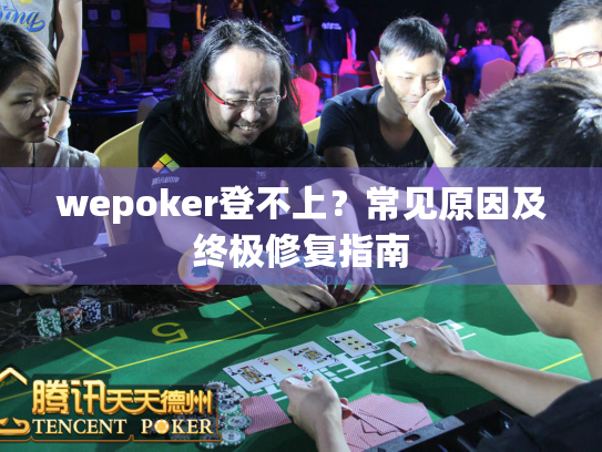 wepoker登不上？常见原因及终极修复指南