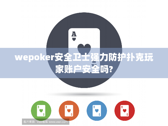 wepoker安全卫士强力防护扑克玩家账户安全吗?