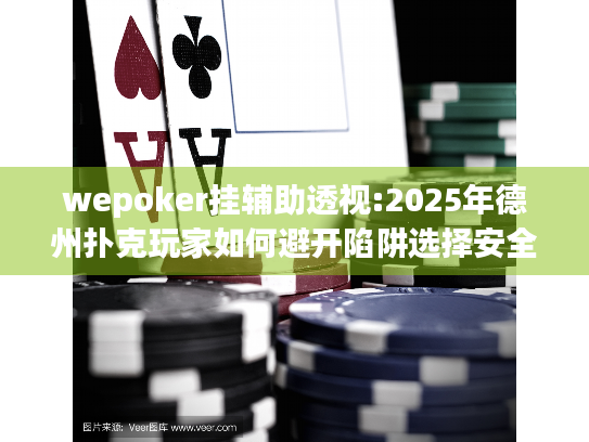 wepoker挂辅助透视:2025年德州扑克玩家如何避开陷阱选择安全学习工具？
