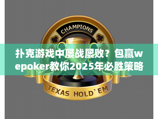 扑克游戏中屡战屡败?包赢wepoker教你2025年必胜策略 扑克游戏中屡战屡败?包赢wepoker教你2025年必胜策略
