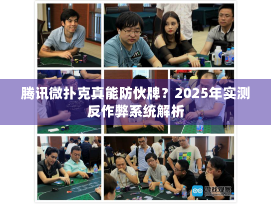 腾讯微扑克真能防伙牌？2025年实测反作弊系统解析