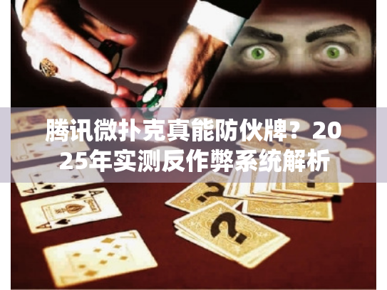 腾讯微扑克真能防伙牌？2025年实测反作弊系统解析