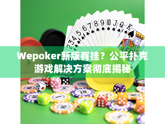 Wepoker新版有挂？公平扑克游戏解决方案彻底揭秘