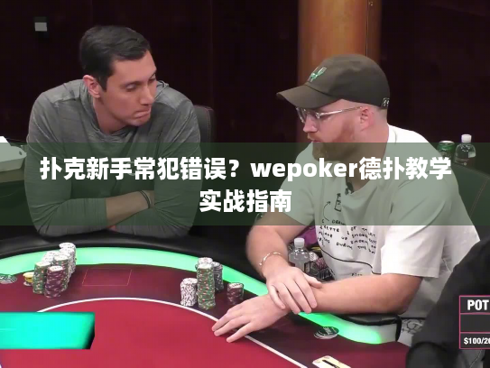 扑克新手常犯错误？wepoker德扑教学实战指南