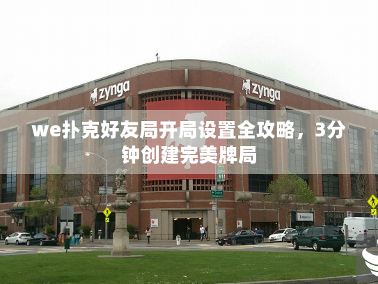 we扑克好友局开局设置全攻略，3分钟创建完美牌局