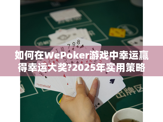 如何在WePoker游戏中幸运赢得幸运大奖?2025年实用策略揭秘