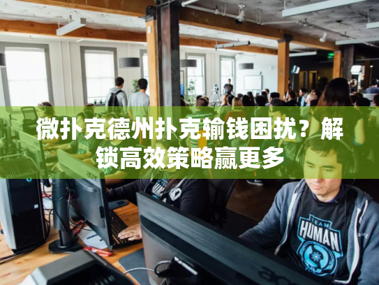 微扑克德州扑克输钱困扰？解锁高效策略赢更多