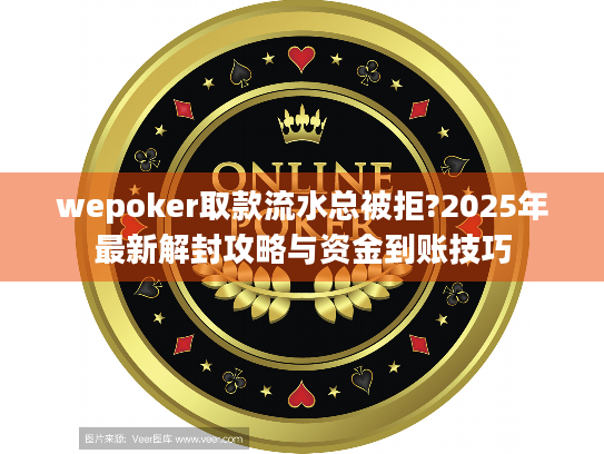 wepoker取款流水总被拒?2025年最新解封攻略与资金到账技巧 wepoker取款流水总被拒?2025年最新解封攻略与资金到账技巧
