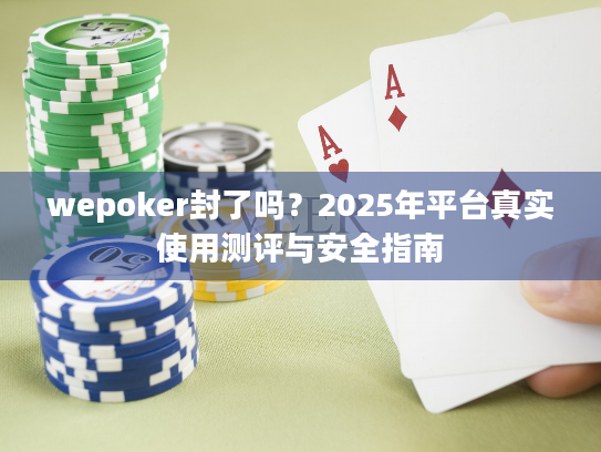 wepoker封了吗？2025年平台真实使用测评与安全指南