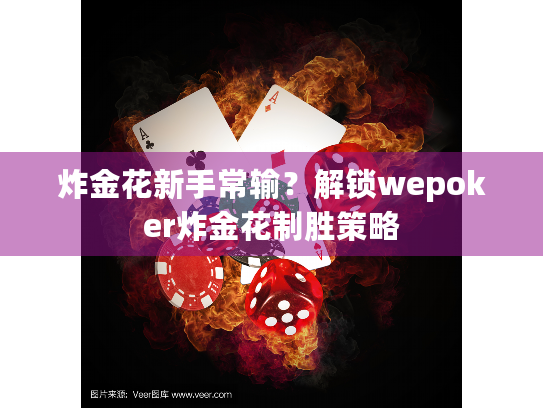 炸金花新手常输?解锁wepoker炸金花制胜策略 炸金花新手常输?解锁wepoker炸金花制胜策略