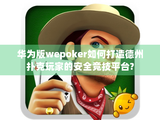 华为版wepoker如何打造德州扑克玩家的安全竞技平台?