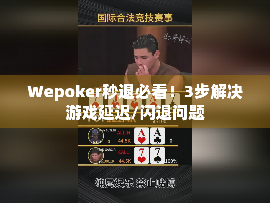 Wepoker秒退必看！3步解决游戏延迟/闪退问题