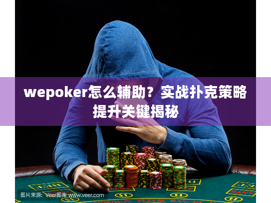 wepoker怎么辅助？实战扑克策略提升关键揭秘