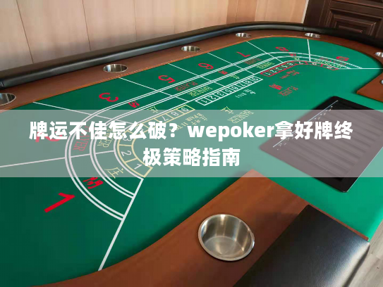 牌运不佳怎么破？wepoker拿好牌终极策略指南