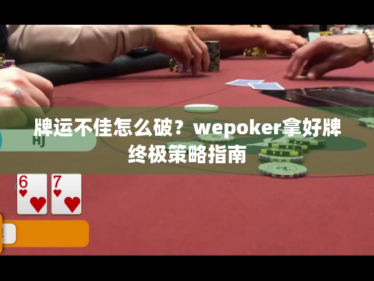 牌运不佳怎么破？wepoker拿好牌终极策略指南