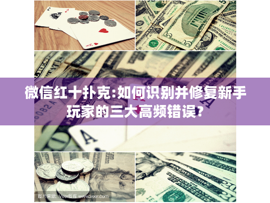微信红十扑克:如何识别并修复新手玩家的三大高频错误？