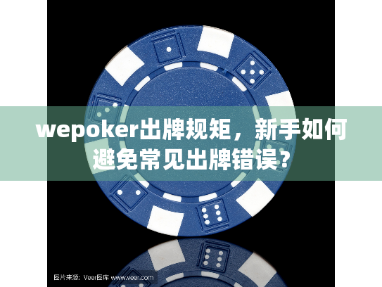 wepoker出牌规矩，新手如何避免常见出牌错误？