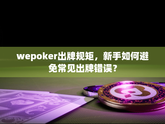 wepoker出牌规矩，新手如何避免常见出牌错误？