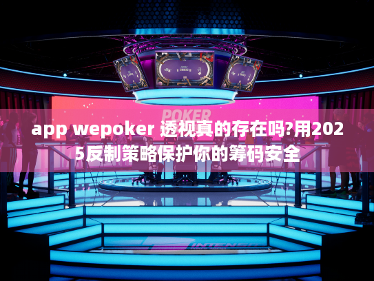 app wepoker 透视真的存在吗?用2025反制策略保护你的筹码安全