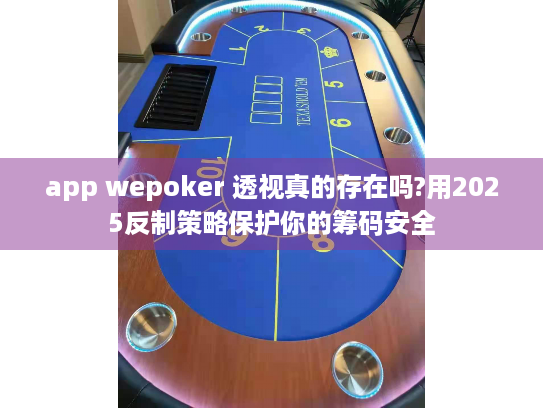 app wepoker 透视真的存在吗?用2025反制策略保护你的筹码安全