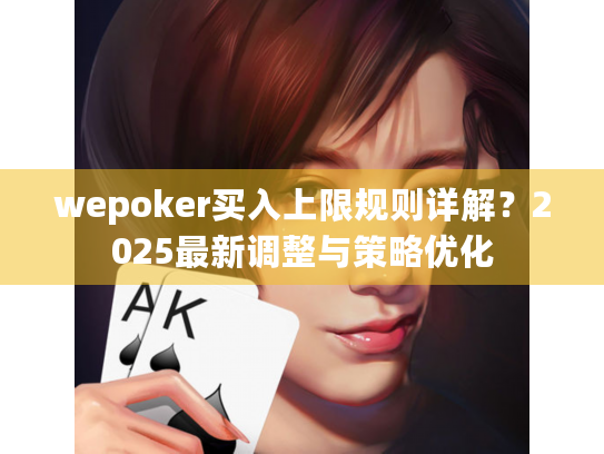 wepoker买入上限规则详解?2025最新调整与策略优化 wepoker买入上限规则详解?2025最新调整与策略优化