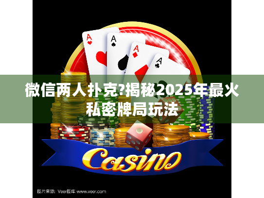微信两人扑克?揭秘2025年最火私密牌局玩法