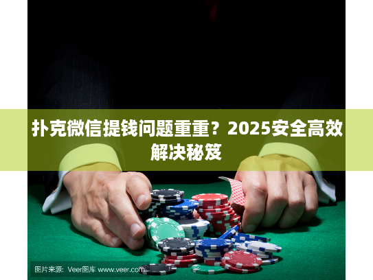 扑克微信提钱问题重重？2025安全高效解决秘笈