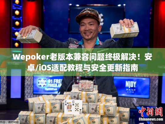 Wepoker老版本兼容问题终极解决！安卓/iOS适配教程与安全更新指南