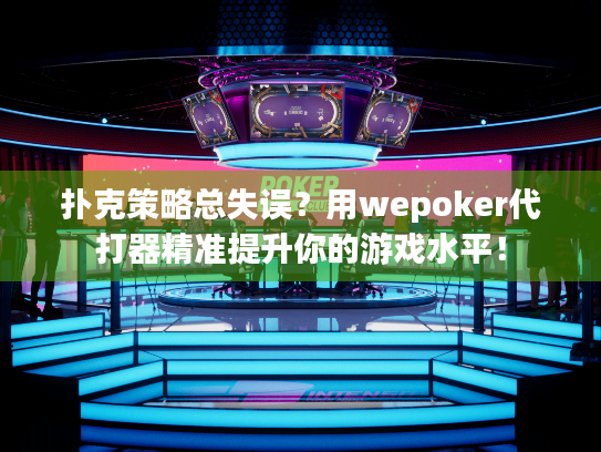 扑克策略总失误？用wepoker代打器精准提升你的游戏水平！