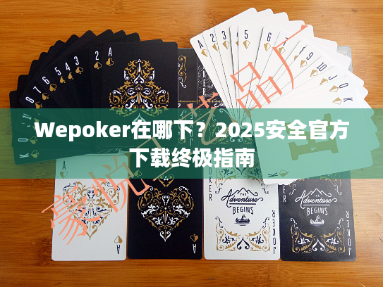 Wepoker在哪下？2025安全官方下载终极指南