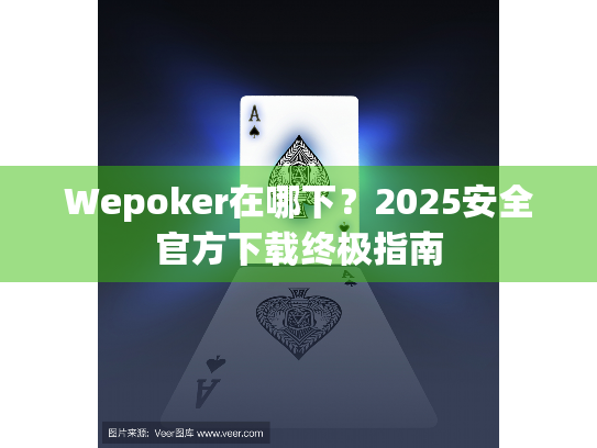 Wepoker在哪下？2025安全官方下载终极指南